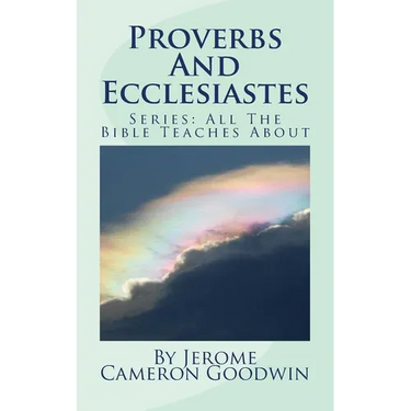Proverbs And Ecclesiastes: All The Bible Teaches About