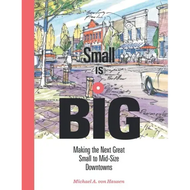 Small Is Big: Making the Next Great Small to Mid-Size Downtowns