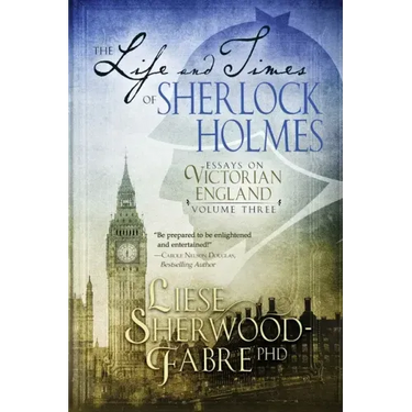 The Life and Times of Sherlock Holmes: Essays on Victorian England, Volume Three