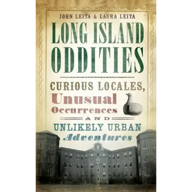 Long Island Oddities: Curious Locales, Unusual Occurrences and Unlikely Urban Adventures