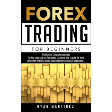 Forex Trading for Beginners: The Ultimate Comprehensive Guide For Any Forex Aspirant, Top Trading Strategies, How to Make the Right Investment and Mak