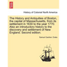 The History and Antiquities of Boston, the capital of Massachusetts, from its settlement in 1630 to the year 1770. Also an introductory history to the