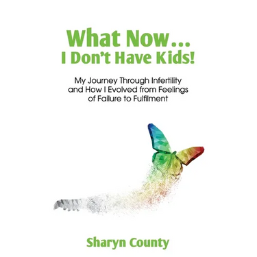 What Now... I Don't Have Kids!: My Journey Through Infertility and How I Evolved from Feelings of Failure to Fulfilment