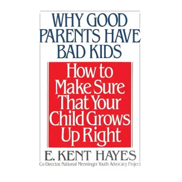 Why Good Parents Have Bad Kids: How to Make Sure That Your Child Grows Up Right