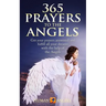 365 Prayers to the Angels: Get your prayers answered and fulfill all your dreams with the help of the Angels
