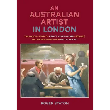 An Australian Artist in London: The Untold Story of Hewitt Henry Rayner (1902-1957) and His Friendship with Walter Sickert