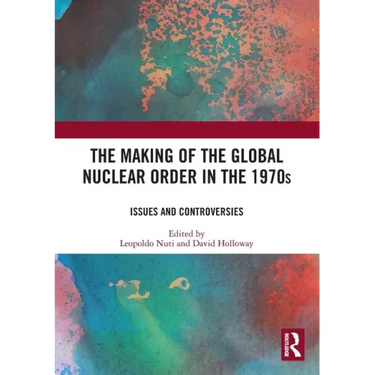 The Making of the Global Nuclear Order in the 1970s: Issues and Controversies