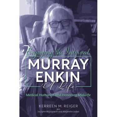 Enjoying the Interval: Murray Enkin: A Life: Medical Humanist and Honorary Midwife