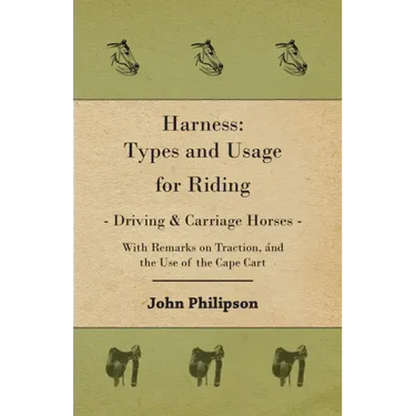 Harness: Types and Usage for Riding - Driving and Carriage Horses - With Remarks on Traction, and the Use of the Cape Cart