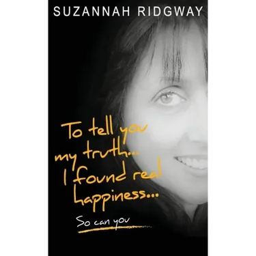 To Tell You My Truth... I Found Real Happiness... So Can You: A Memoir and Self-Help Guide