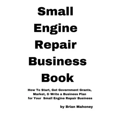 Small Engine Repair Business Book: How To Start, Get Government Grants, Market, & Write a Business Plan for Your Small Engine Repair Business
