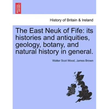 The East Neuk of Fife: its histories and antiquities, geology, botany, and natural history in general.