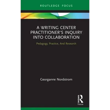 A Writing Center Practitioner's Inquiry Into Collaboration: Pedagogy, Practice, and Research