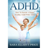 ADHD: How to Parent a Happy, Healthy Child with ADHD
