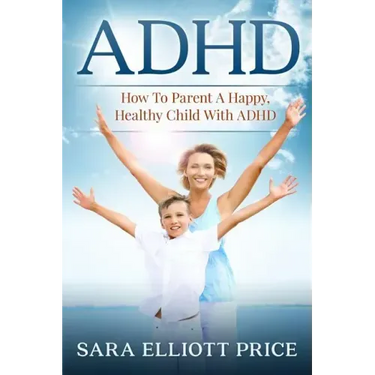 ADHD: How to Parent a Happy, Healthy Child with ADHD