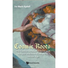 Cosmic Roots: The Conflict Between Science and Religion and How It Led to the Secular Age