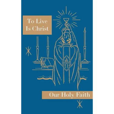 To Live is Christ: Our Holy Faith Series