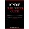 Kindle Publishing Guide - How To Create eBooks From Start To Finish, How To Promote And Sell Your Book On Amazon And Generate Passive Income Each Mont