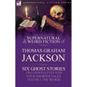 The Collected Supernatural and Weird Fiction of Thomas Graham Jackson-Six Ghost Stories-Two Novelettes and Four Shorter Tales to Chill the Blood