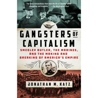 Gangsters of Capitalism: Smedley Butler, the Marines, and the Making and Breaking of America's Empire