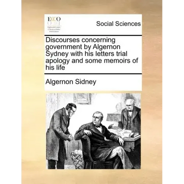 Discourses concerning government by Algernon Sydney with his letters trial apology and some memoirs of his life