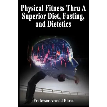 Physical Fitness Thru A Superior Diet, Fasting, and Dietetics
