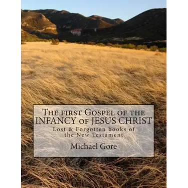 The first Gospel of the INFANCY of JESUS CHRIST: Lost & Forgotten books of the New Testament