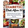 Diabetic Diet After 50: 75 Mouthwatering Low-Carb Recipes for Seniors Over 50 Striving towards a Healthier Diabetic Diet with 28-Day Meal Plan