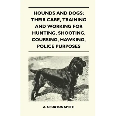 Hounds and Dogs; Their Care, Training and Working for Hunting, Shooting, Coursing, Hawking, Police Purposes