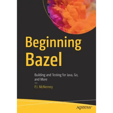 Beginning Bazel: Building and Testing for Java, Go, and More