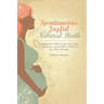 Spontaneous Joyful Natural Birth: A Collection of Birth Stories and Guide to the Beauty and Benefits of Delivering Your Baby Naturally