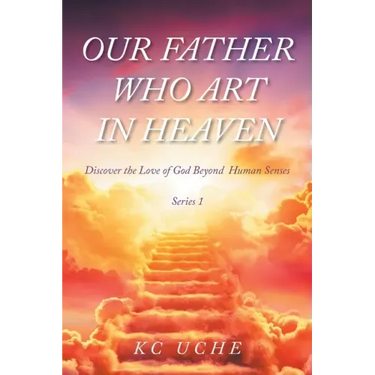 Our Father Who Art In Heaven: Volume One Discover the Love of God Beyond Human Senses