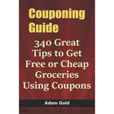 Couponing Guide: 340 Great Tips to Get Free or Cheap Groceries Using Coupons