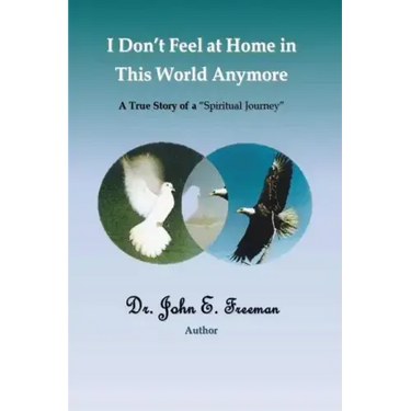 I Don't Feel At Home In This World Anymore!: A true story of a "Spiritual Journey"