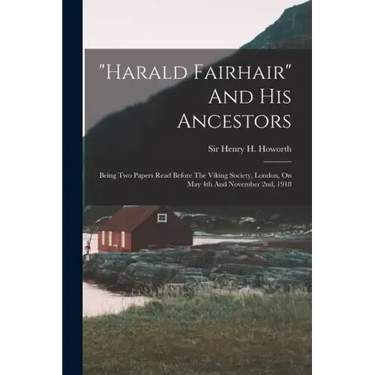 "harald Fairhair" And His Ancestors: Being Two Papers Read Before The Viking Society, London, On May 4th And November 2nd, 1918