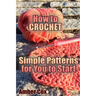 How to Crochet: Simple Patterns for You to Start: (Crochet Patterns, Crochet Stitches)