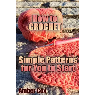 How to Crochet: Simple Patterns for You to Start: (Crochet Patterns, Crochet Stitches)
