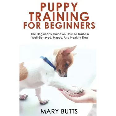 Puppy Training for Beginners: The Beginner's Guide on How To Raise A Well-Behaved, Happy, And Healthy Dog