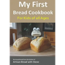 My First Bread Cookbook... For Kids of all Ages: No-knead bread from the kitchen of Artisan Bread with Steve