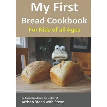My First Bread Cookbook... For Kids of all Ages: No-knead bread from the kitchen of Artisan Bread with Steve