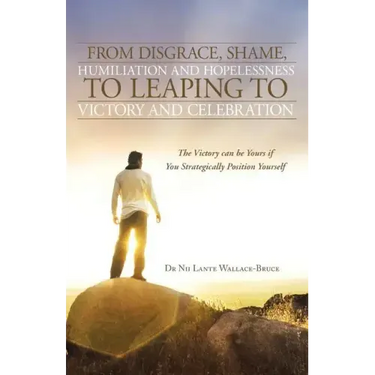 From Disgrace, Shame, Humiliation and Hopelessness to Leaping to Victory and Celebration: The Victory Can Be Yours If You Strategically Position Yours