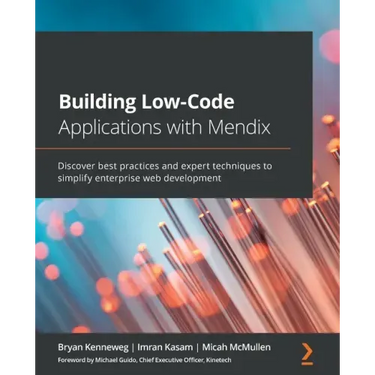 Building Low-Code Applications with Mendix: Discover best practices and expert techniques to simplify enterprise web development