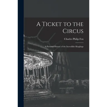 A Ticket to the Circus: a Pictorial History of the Incredible Ringlings