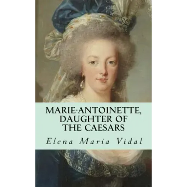 Marie-Antoinette, Daughter of the Caesars: Her Life, Her Times, Her Legacy