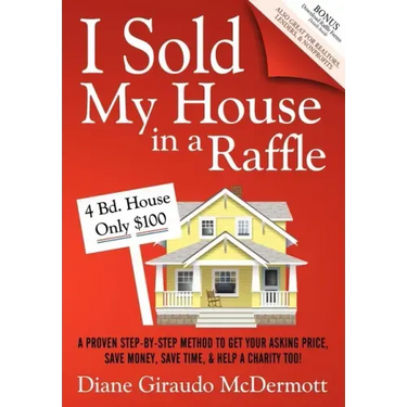 I Sold My House in a Raffle: A Proven Step-By-Step Method to Get Your Asking Price, Save Money, Save Time, and Help a Charity Too!