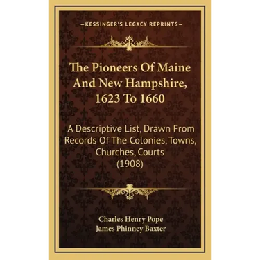 The Pioneers Of Maine And New Hampshire, 1623 To 1660: A Descriptive List, Drawn From Records Of The Colonies, Towns, Churches, Courts (1908)