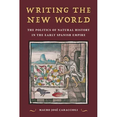 Writing the New World: The Politics of Natural History in the Early Spanish Empire