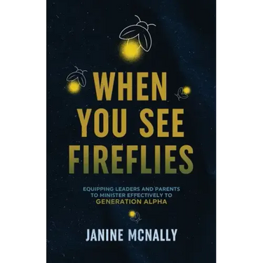 When You See Fireflies: Equipping Leaders and Parents to Minister Effectively to Generation Alpha