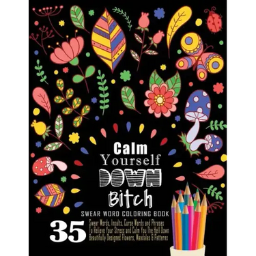 Swear Word Coloring Book: 35 Swear Words Insults, Curse Words & Phrases To Calm You The Hell Down. Beautifully Designed Flowers, Mandalas & Patt
