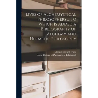 Lives of Alchemystical Philosophers ... To Which is Added a Bibliography of Alchemy and Hermetic Philosophy
